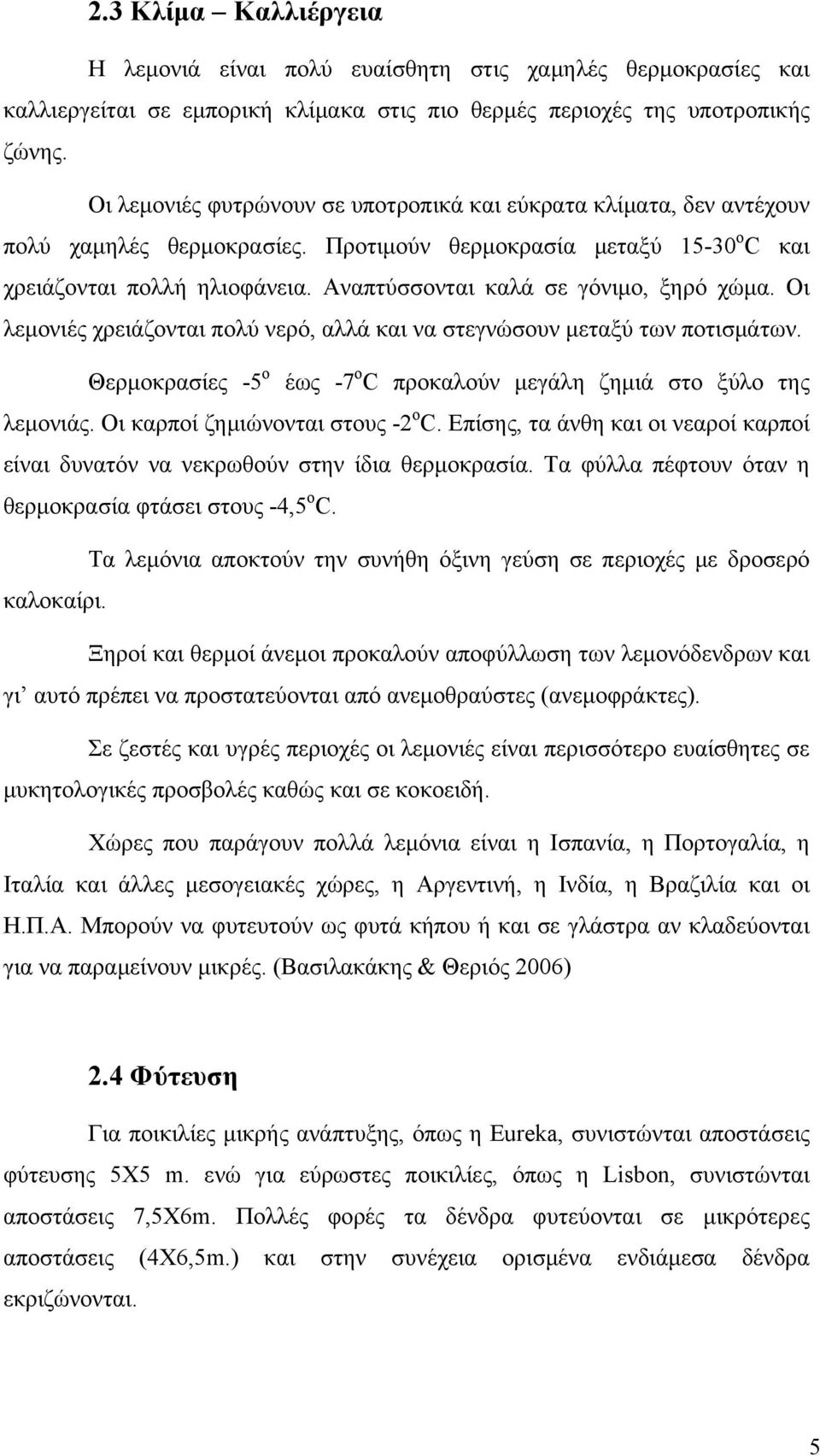 Αναπτύσσονται καλά σε γόνιμο, ξηρό χώμα. Οι λεμονιές χρειάζονται πολύ νερό, αλλά και να στεγνώσουν μεταξύ των ποτισμάτων. Θερμοκρασίες -5 ο έως -7 ο C προκαλούν μεγάλη ζημιά στο ξύλο της λεμονιάς.