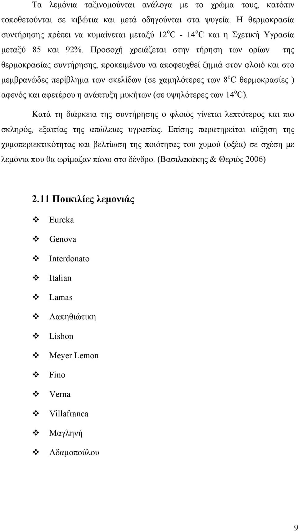 Προσοχή χρειάζεται στην τήρηση των ορίων της θερμοκρασίας συντήρησης, προκειμένου να αποφευχθεί ζημιά στον φλοιό και στο μεμβρανώδες περίβλημα των σκελίδων (σε χαμηλότερες των 8 ο C θερμοκρασίες )