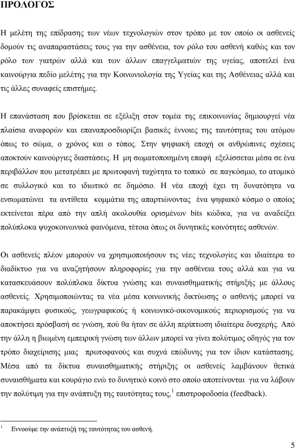 Η επανάσταση που βρίσκεται σε εξέλιξη στον τομέα της επικοινωνίας δημιουργεί νέα πλαίσια αναφορών και επαναπροσδιορίζει βασικές έννοιες της ταυτότητας του ατόμου όπως το σώμα, ο χρόνος και ο τόπος.