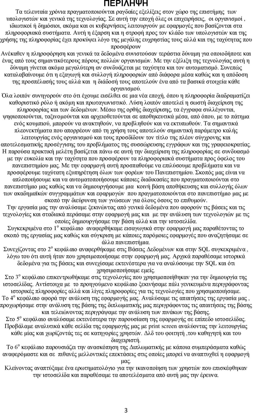 Αυτή η έξαρση και η στροφή προς τον κλάδο των υπολογιστών και της χρήσης της πληροφορίας έχει προκύψει λόγο της μεγάλης ευχρηστίας τους αλλά και της ταχύτητας που προσφέρουν Ανέκαθεν η πληροφόρηση