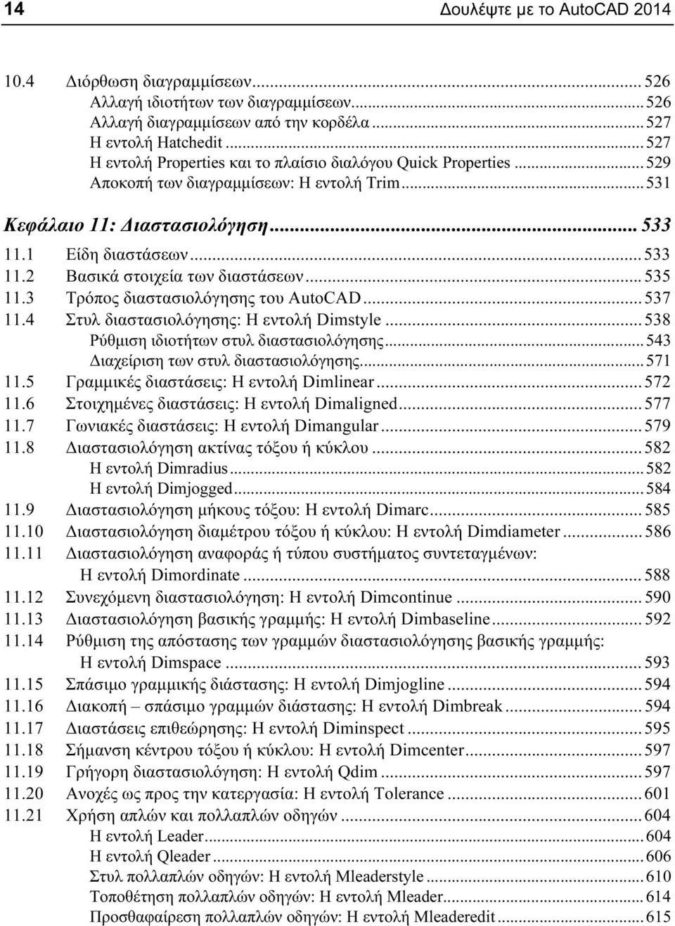 .. 535 11.3 Τρόπος διαστασιολόγησης του AutoCAD... 537 11.4 Στυλ διαστασιολόγησης: Η εντολή Dimstyle... 538 Ρύθμιση ιδιοτήτων στυλ διαστασιολόγησης... 543 Διαχείριση των στυλ διαστασιολόγησης... 571 11.