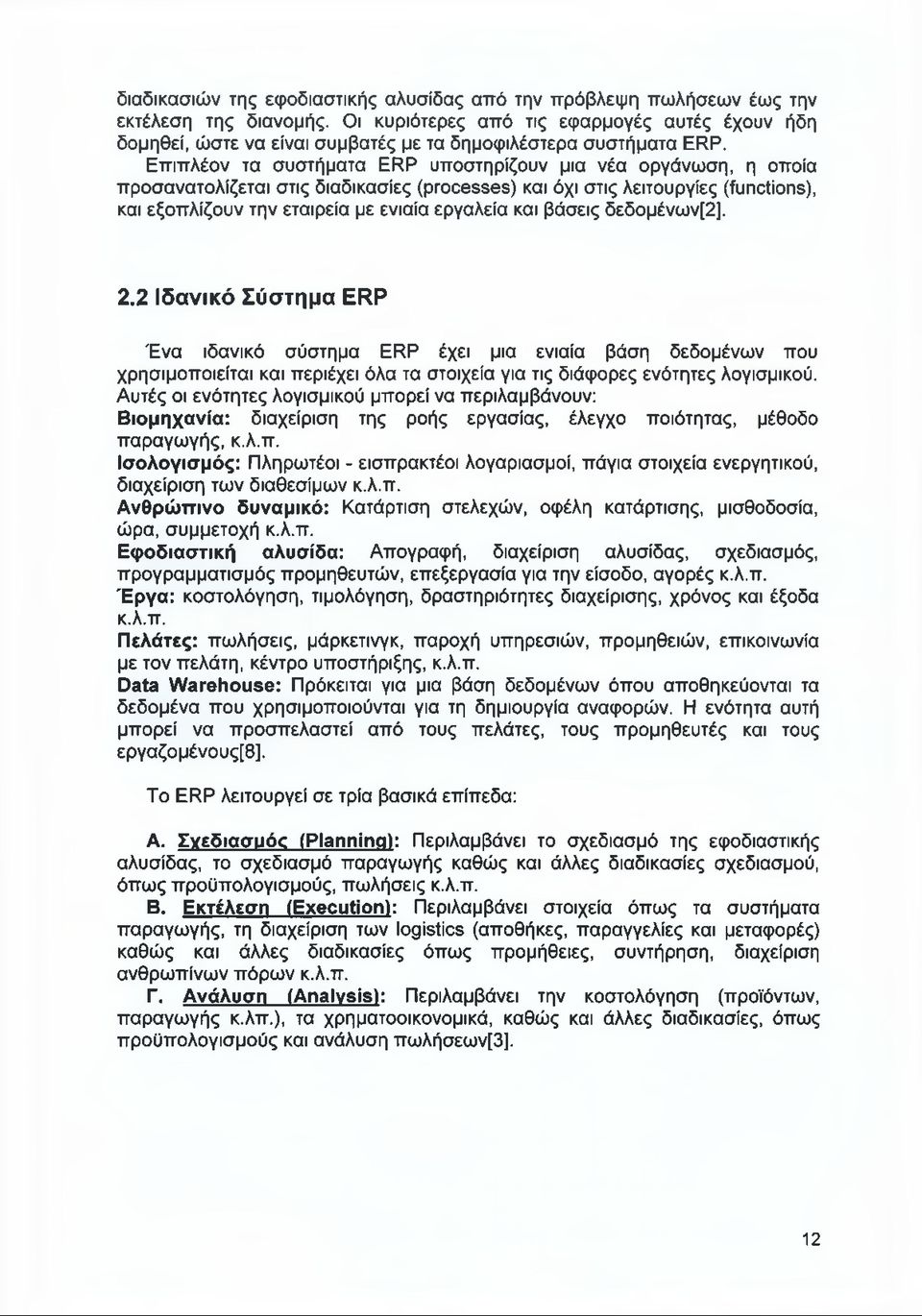 Επιπλέον τα συστήματα ERP υποστηρίζουν μια νέα οργάνωση, η οποία προσανατολίζεται στις διαδικασίες (processes) και όχι στις λειτουργίες (functions), και εξοπλίζουν την εταιρεία με ενιαία εργαλεία και