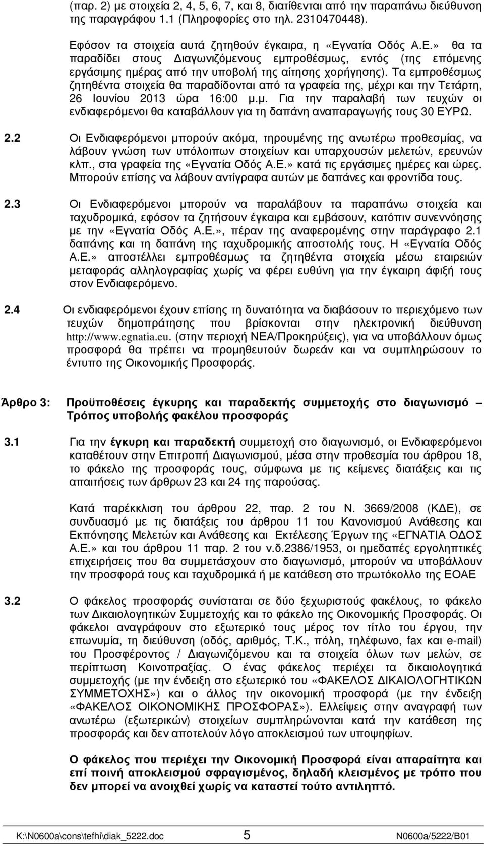 Τα εµπροθέσµως ζητηθέντα στοιχεία θα παραδίδονται από τα γραφεία της, µέχρι και την Τετάρτη, 26 Ιουνίου 2013 ώρα 16:00 µ.µ. Για την παραλαβή των τευχών οι ενδιαφερόµενοι θα καταβάλλουν για τη δαπάνη αναπαραγωγής τους 30 ΕΥΡΩ.