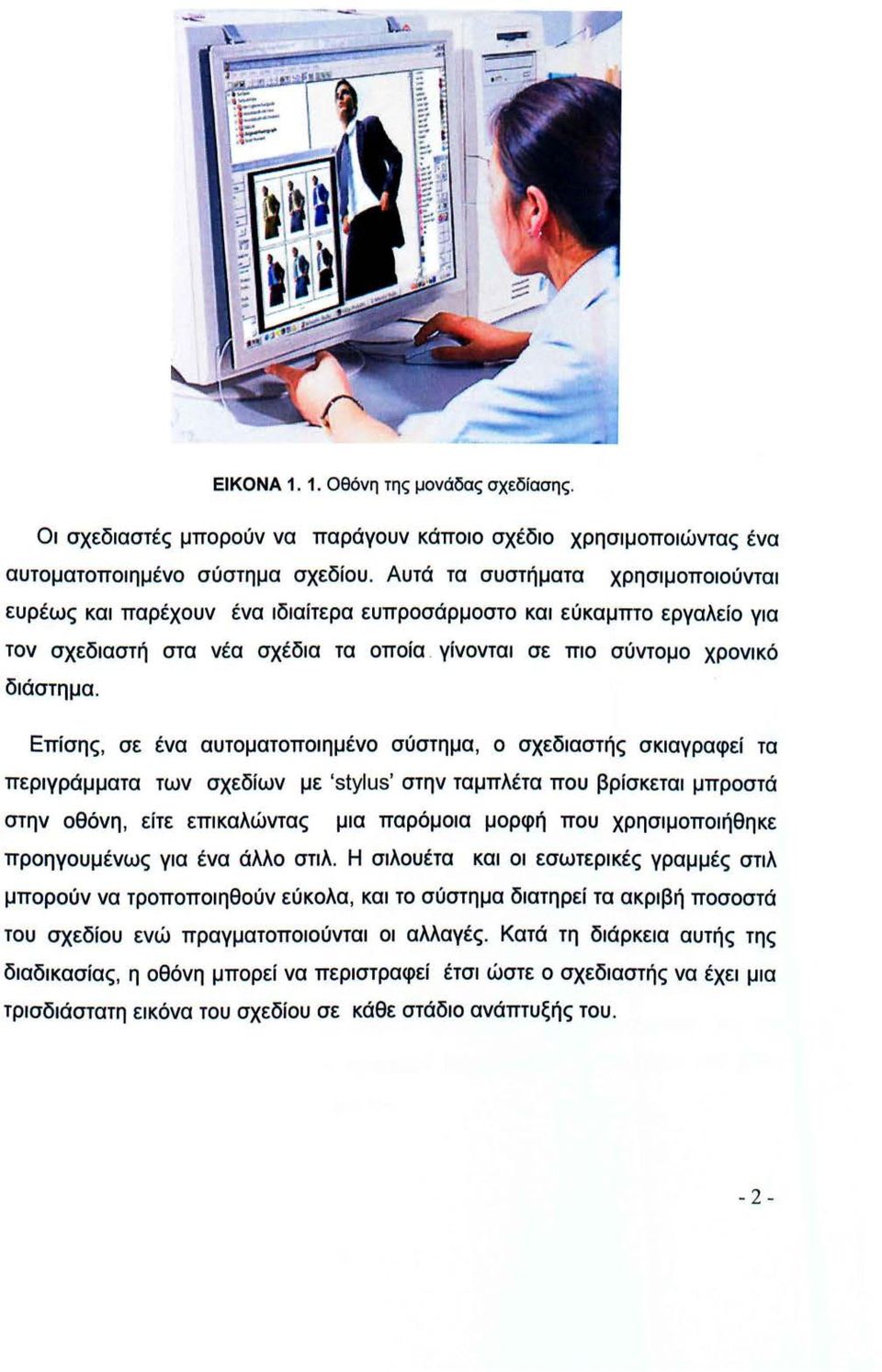 Επίσης, σε ένα αυτοματοποιημένο σύστημα, ο σχεδιαστής σκιαγραφεί τα περιγράμματα των σχεδίων με 'stylus' στην ταμπλέτα που βρίσκεται μπροστά στην οθόνη, είτε επικαλώντας μια παρόμοια μορφή που