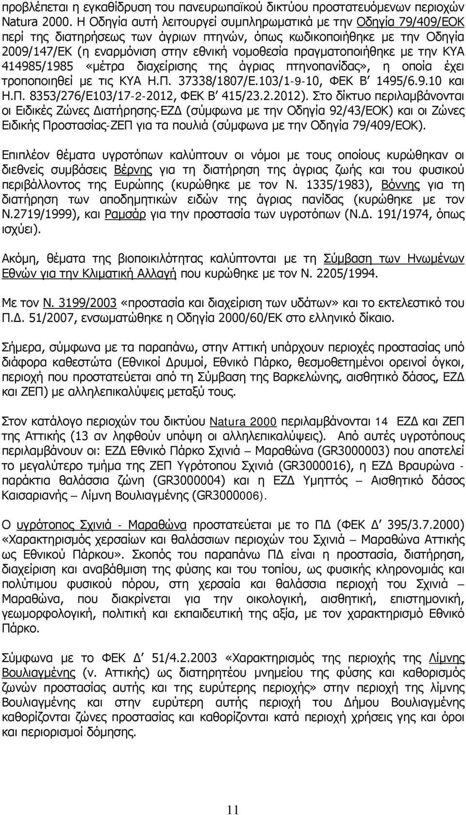 πραγματοποιήθηκε με την ΚΥΑ 414985/1985 «μέτρα διαχείρισης της άγριας πτηνοπανίδας», η οποία έχει τροποποιηθεί με τις KYA H.Π. 37338/1807/E.103/1-9-10, ΦΕΚ Β 1495/6.9.10 και Η.Π. 8353/276/Ε103/17-2-2012, ΦΕΚ Β 415/23.