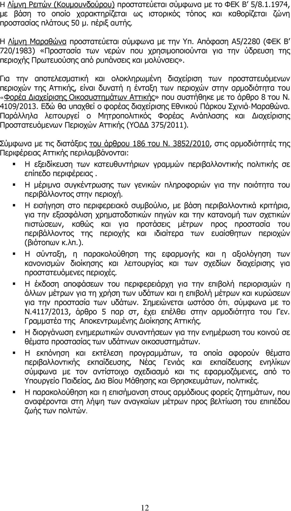 Για την αποτελεσματική και ολοκληρωμένη διαχείριση των προστατευόμενων περιοχών της Αττικής, είναι δυνατή η ένταξη των περιοχών στην αρμοδιότητα του «Φορέα Διαχείρισης Οικοσυστημάτων Αττικής» που