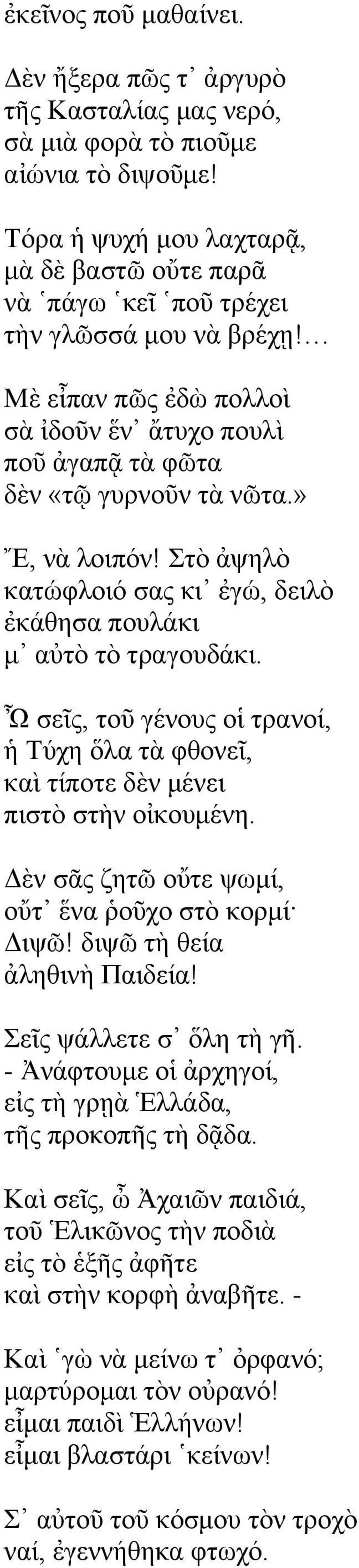 Ὦ ζεῖο, ηνῦ γέλνπο νἱ ηξαλνί, Σχρε ὅια ηὰ θζνλεῖ, θαὶ ηίπνηε δὲλ κέλεη πηζηὸ ζηὴλ νἰθνπκέλε. Γὲλ ζᾶο δεη νὔηε ςσκί, νὔη ἕλα ῥνῦρν ζηὸ θνξκί Γης! δης ηὴ ζεία ἀιεζηλὴ Παηδεία! εῖο ςάιιεηε ζ ὅιε ηὴ γῆ.