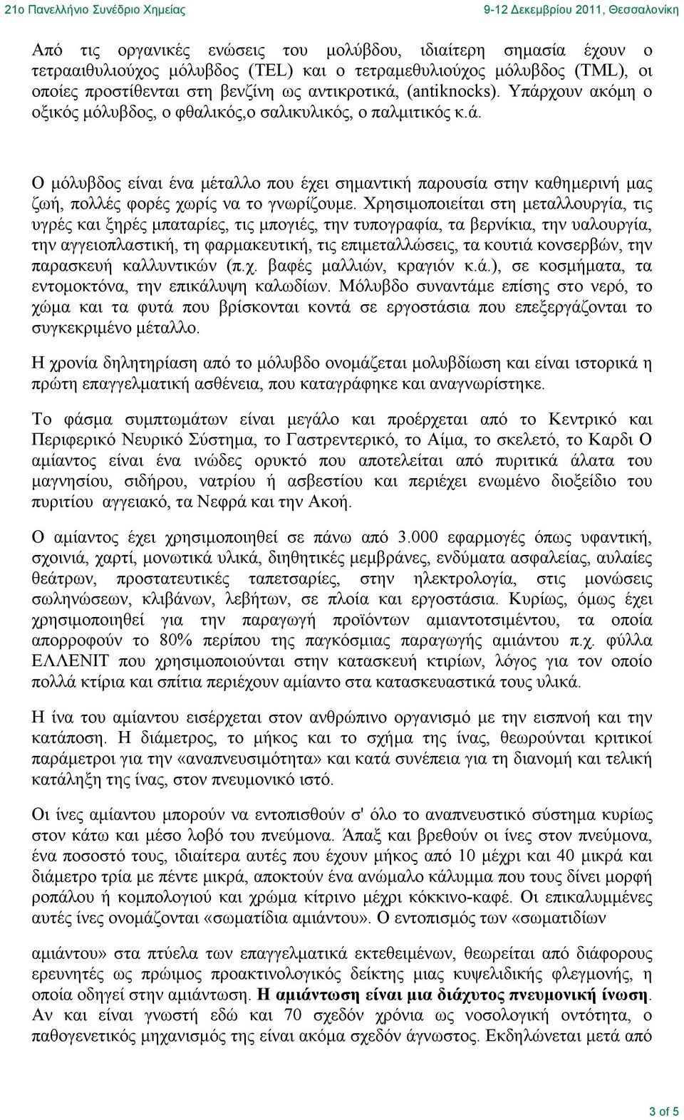 Χρησιµοποιείται στη µεταλλουργία, τις υγρές και ξηρές µπαταρίες, τις µπογιές, την τυπογραφία, τα βερνίκια, την υαλουργία, την αγγειοπλαστική, τη φαρµακευτική, τις επιµεταλλώσεις, τα κουτιά κονσερβών,