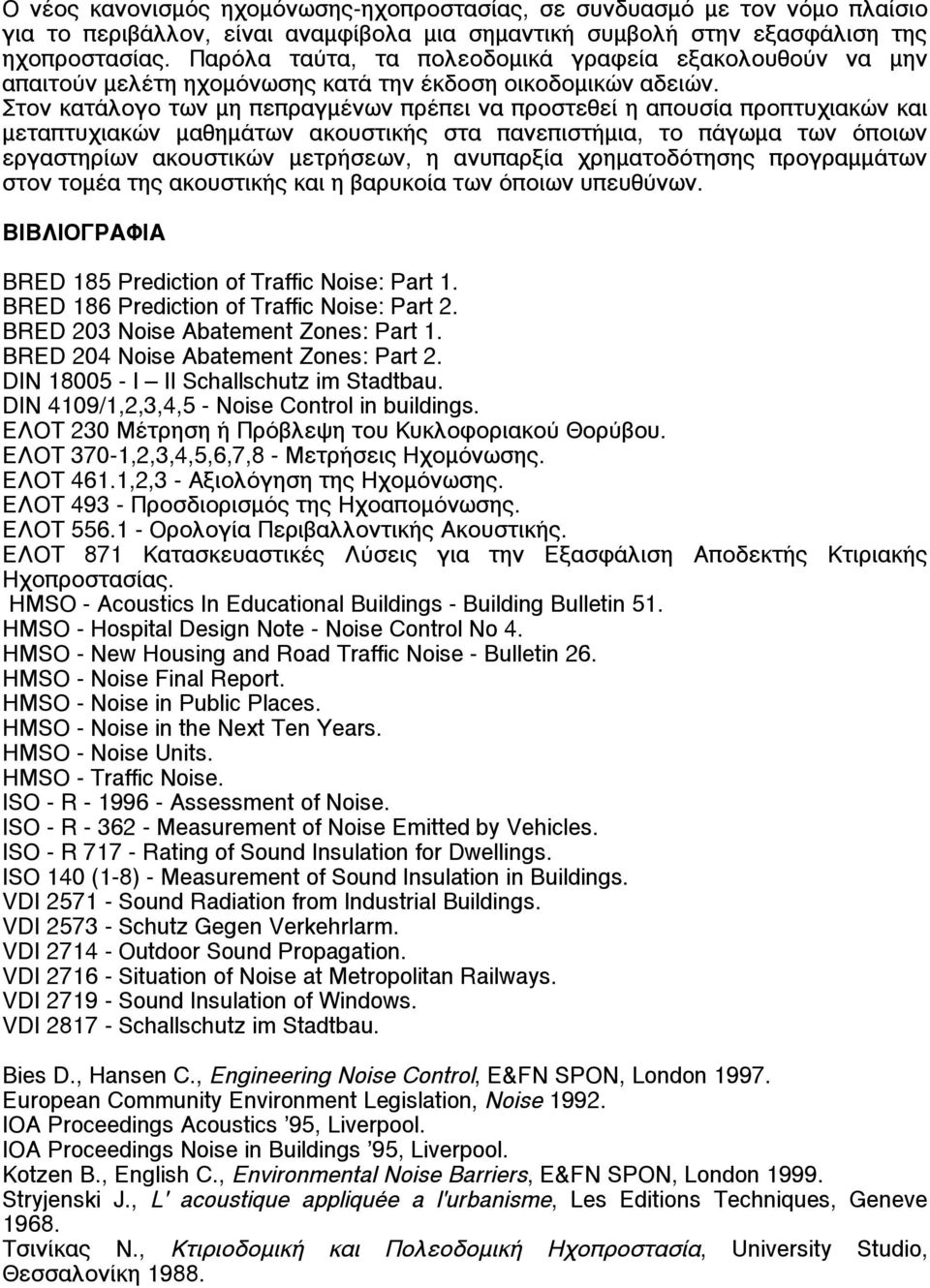 Στον κατάλογο των µη πεπραγµένων πρέπει να προστεθεί η απουσία προπτυχιακών και µεταπτυχιακών µαθηµάτων ακουστικής στα πανεπιστήµια, το πάγωµα των όποιων εργαστηρίων ακουστικών µετρήσεων, η ανυπαρξία