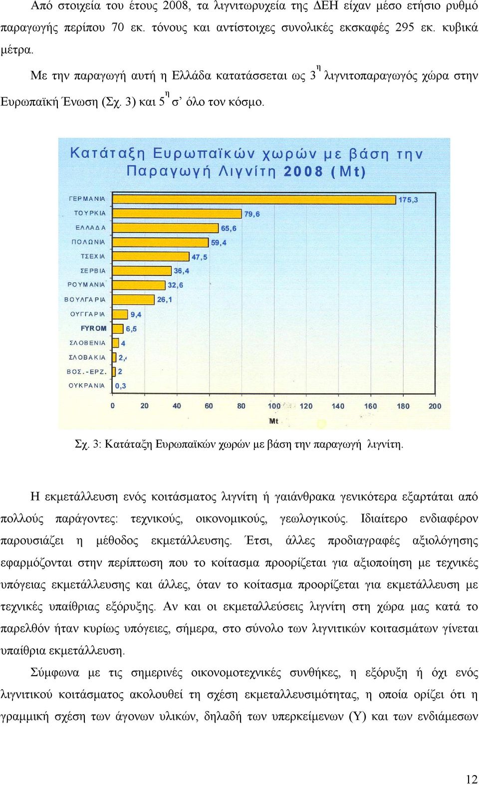 Η εκµετάλλευση ενός κοιτάσµατος λιγνίτη ή γαιάνθρακα γενικότερα εξαρτάται από πολλούς παράγοντες: τεχνικούς, οικονοµικούς, γεωλογικούς. Ιδιαίτερο ενδιαφέρον παρουσιάζει η µέθοδος εκµετάλλευσης.