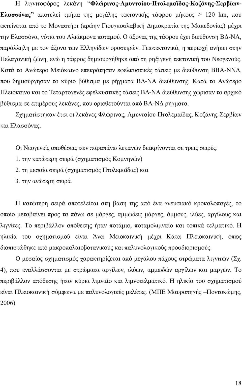 Γεωτεκτονικά, η περιοχή ανήκει στην Πελαγονική ζώνη, ενώ η τάφρος δηµιουργήθηκε από τη ρηξιγενή τεκτονική του Νεογενούς.