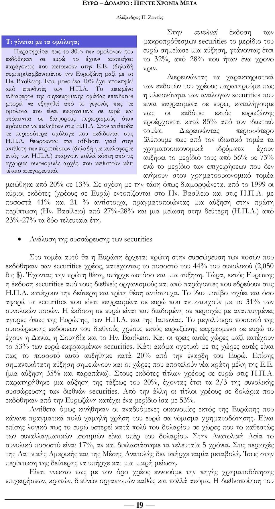 Το μειωμένο ενδιαφέρον της συγκεκριμένης ομάδας επενδυτών μπορεί να εξηγηθεί από το γεγονός πως τα ομόλογα που είναι εκφρασμένα σε ευρώ και υπόκεινται σε διάφορους περιορισμούς όταν πρόκειται να
