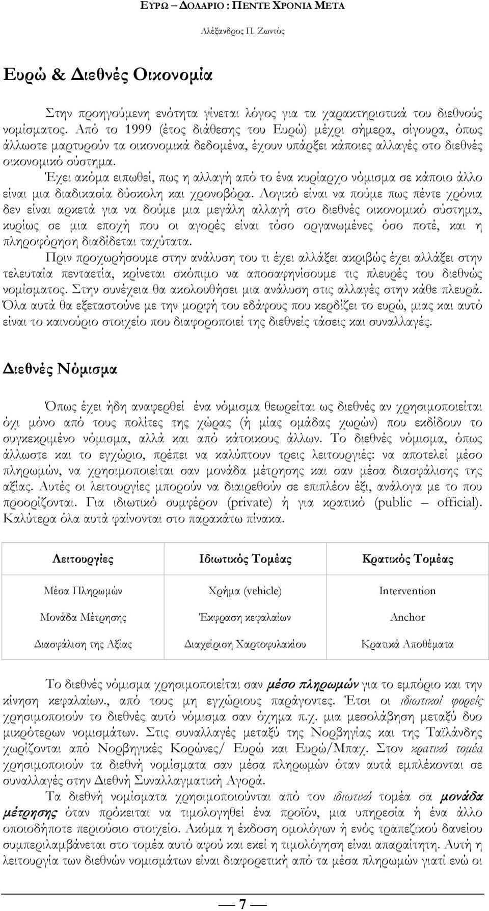Έχει ακόμα ειπωθεί, πως η αλλαγή από το ένα κυρίαρχο νόμισμα σε κάποιο άλλο είναι μια διαδικασία δύσκολη και χρονοβόρα.