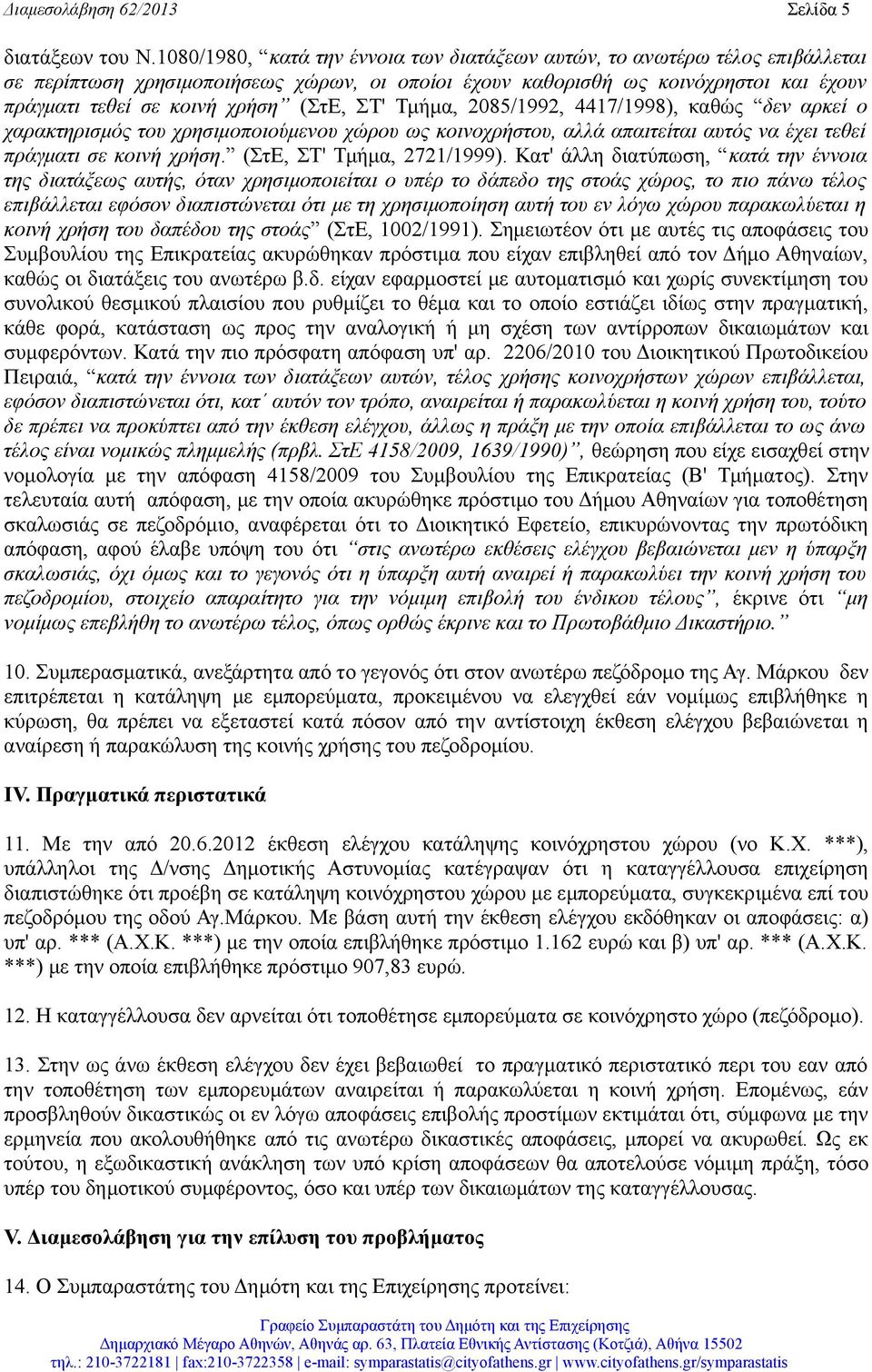 (ΣτΕ, ΣΤ' Τμήμα, 2085/1992, 4417/1998), καθώς δεν αρκεί ο χαρακτηρισμός του χρησιμοποιούμενου χώρου ως κοινοχρήστου, αλλά απαιτείται αυτός να έχει τεθεί πράγματι σε κοινή χρήση.