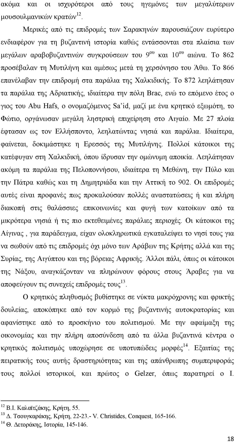 Το 862 προσέβαλαν τη Μυτιλήνη και αμέσως μετά τη χερσόνησο του Άθω. Το 866 επανέλαβαν την επιδρομή στα παράλια της Χαλκιδικής.