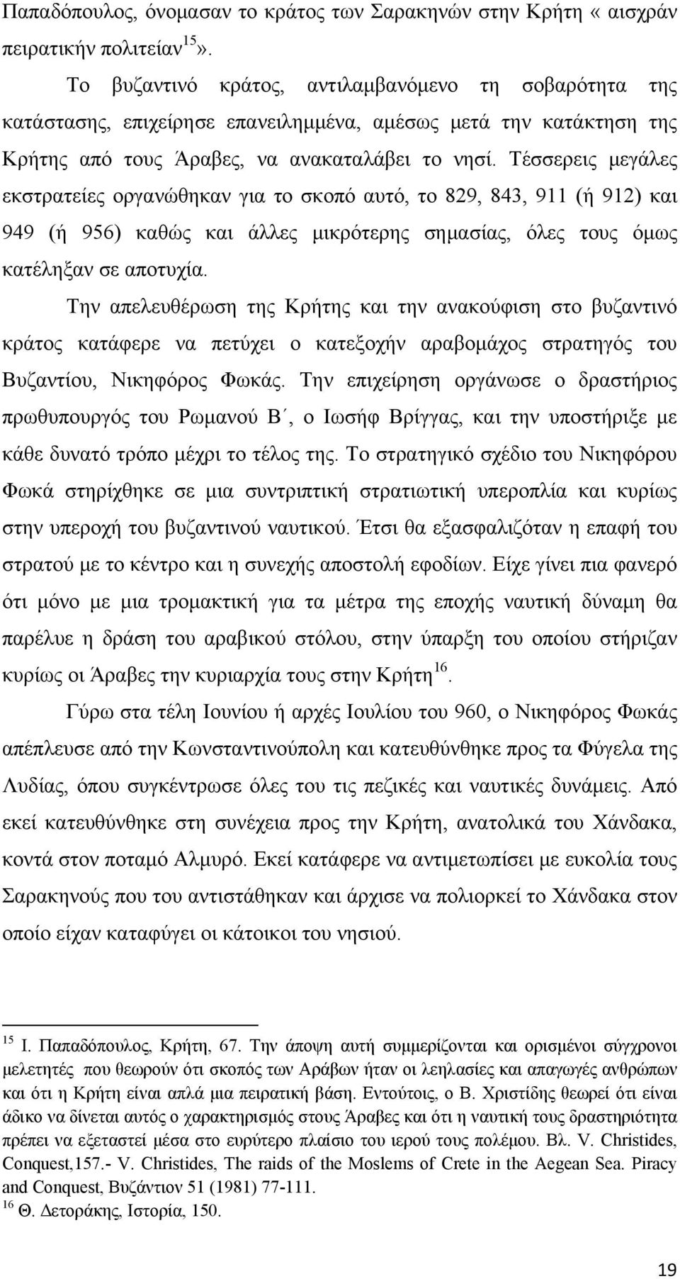 Τέσσερεις μεγάλες εκστρατείες οργανώθηκαν για το σκοπό αυτό, το 829, 843, 911 (ή 912) και 949 (ή 956) καθώς και άλλες μικρότερης σημασίας, όλες τους όμως κατέληξαν σε αποτυχία.