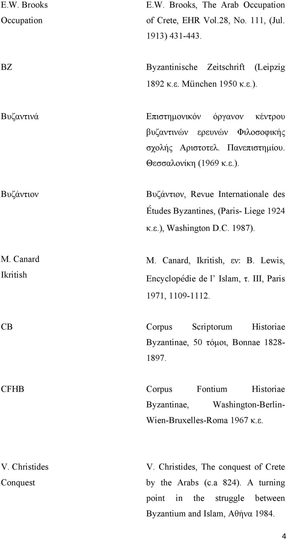 Lewis, Encyclopédie de l Islam, τ. ΙΙΙ, Paris 1971, 1109-1112. CB Corpus Scriptorum Historiae Byzantinae, 50 τόμοι, Βonnae 1828-1897.