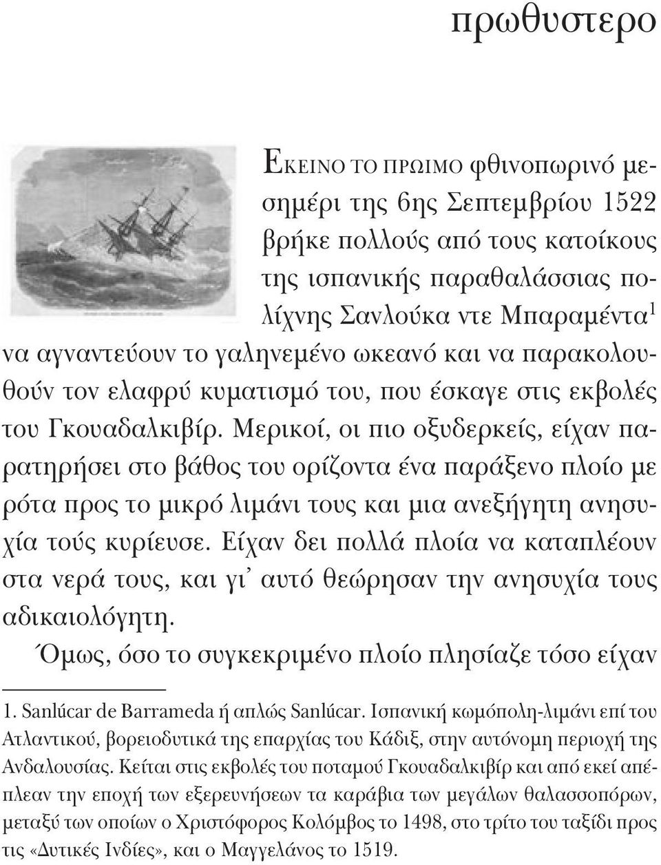 Μερικοί, οι πιο οξυδερκείς, είχαν παρατηρήσει στο βάθος του ορίζοντα ένα παράξενο πλοίο με ρότα προς το μικρό λιμάνι τους και μια ανεξήγητη ανησυχία τούς κυρίευσε.