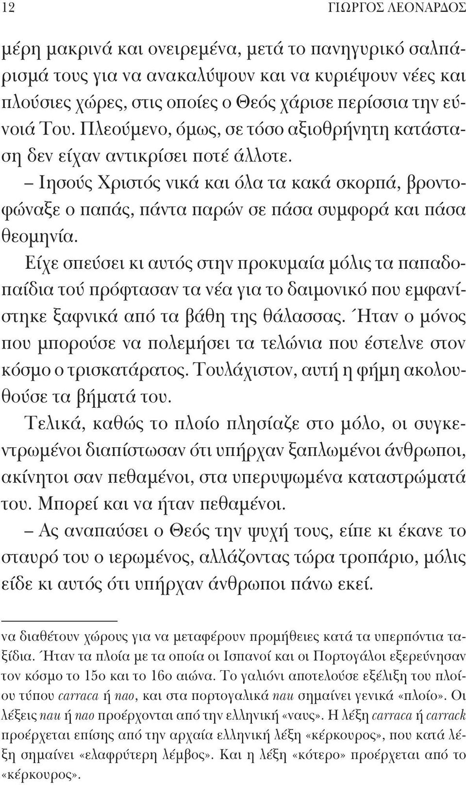 Είχε σπεύσει κι αυτός στην προκυμαία μόλις τα παπαδοπαίδια τού πρόφτασαν τα νέα για το δαιμονικό που εμφανίστηκε ξαφνικά από τα βάθη της θάλασσας.