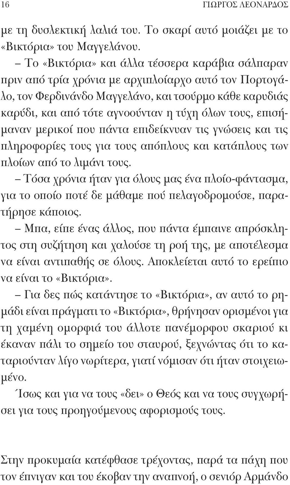 όλων τους, επισήμαναν μερικοί που πάντα επιδείκνυαν τις γνώσεις και τις πληροφορίες τους για τους απόπλους και κατάπλους των πλοίων από το λιμάνι τους.