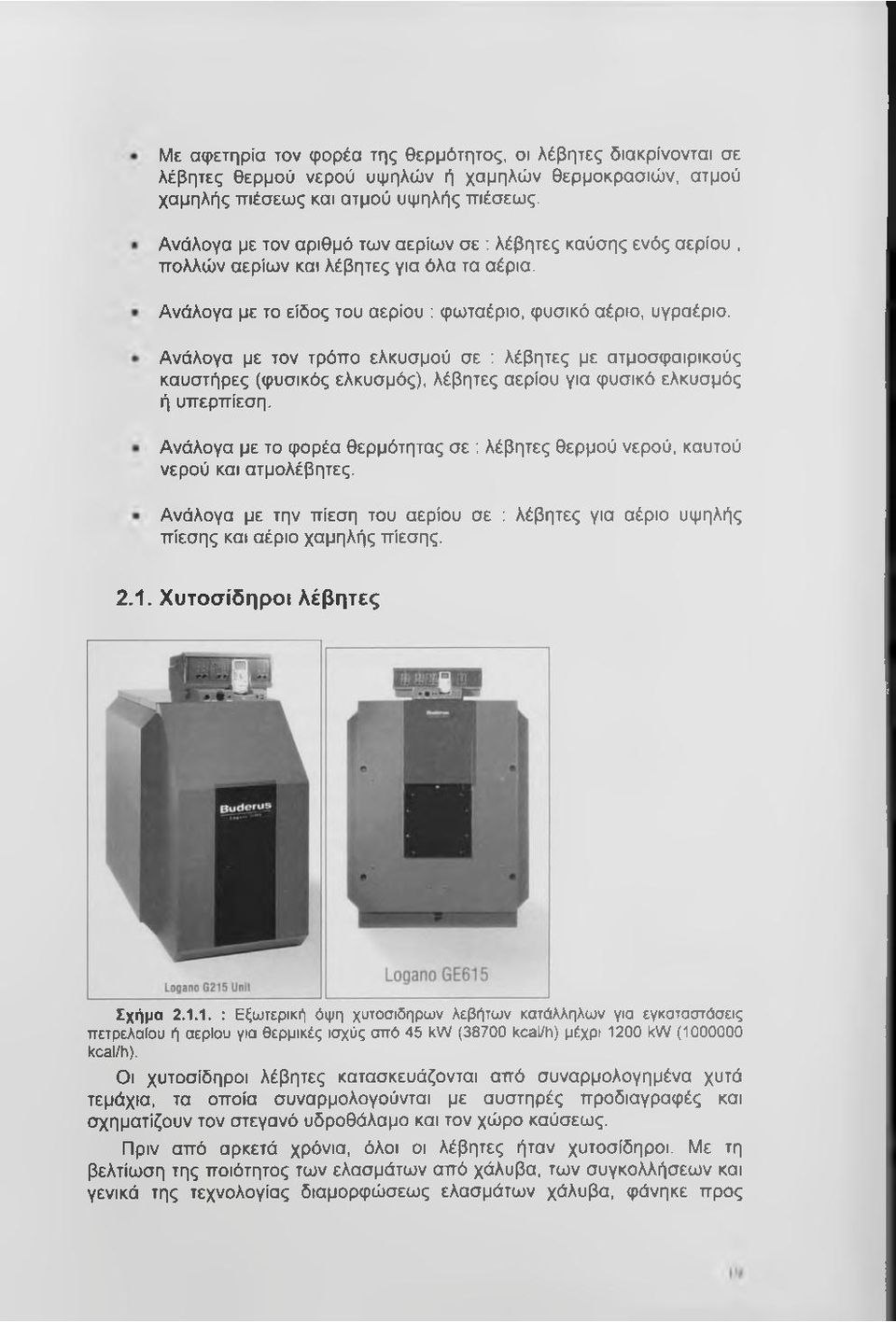 Ανάλογα με τον τρόπο ελκυσμού σε : λέβητες με ατμοσφαιρικούς καυστήρες (φυσικός ελκυσμός), λέβητες αερίου για φυσικό ελκυσμός ή υπερπίεση.