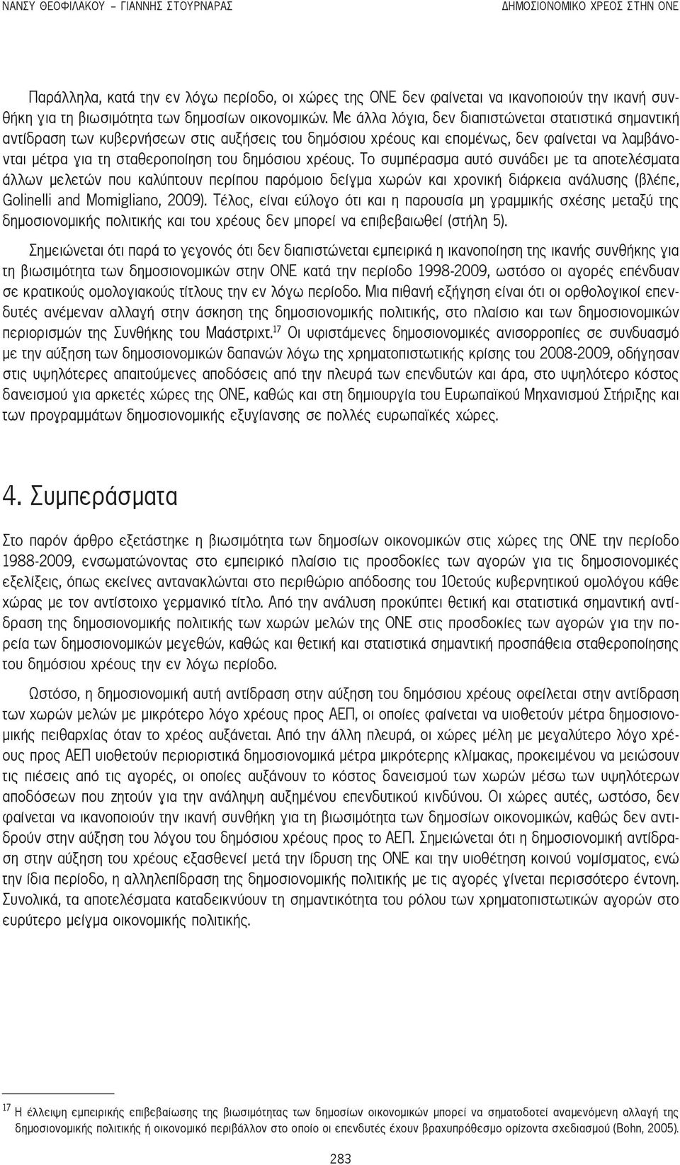 Με άλλα λόγια, δεν διαπιστώνεται στατιστικά σημαντική αντίδραση των κυβερνήσεων στις αυξήσεις του δημόσιου χρέους και επομένως, δεν φαίνεται να λαμβάνονται μέτρα για τη σταθεροποίηση του δημόσιου