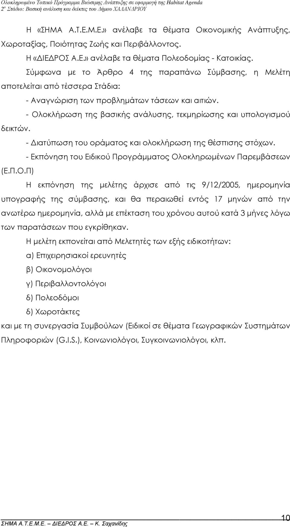 - Ολοκλήρωση της βασικής ανάλυσης, τεκµηρίωσης και υπολογισµού δεικτών. - ιατύπωση του οράµατος και ολοκλήρωση της θέσπισης στόχων. - Εκπόνηση του Ειδικού Προγράµµατος Ολοκληρωµένων Παρεµβάσεων