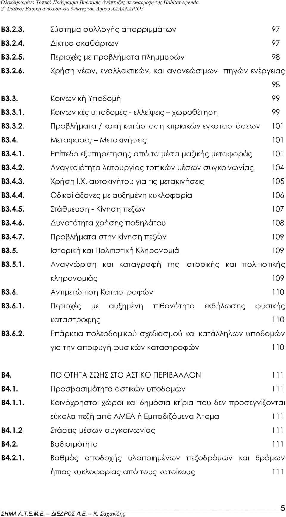 4.2. Αναγκαιότητα λειτουργίας τοπικών µέσων συγκοινωνίας 104 Β3.4.3. Χρήση Ι.Χ. αυτοκινήτου για τις µετακινήσεις 105 Β3.4.4. Οδικοί άξονες µε αυξηµένη κυκλοφορία 106 Β3.4.5. Στάθµευση - Κίνηση πεζών 107 Β3.