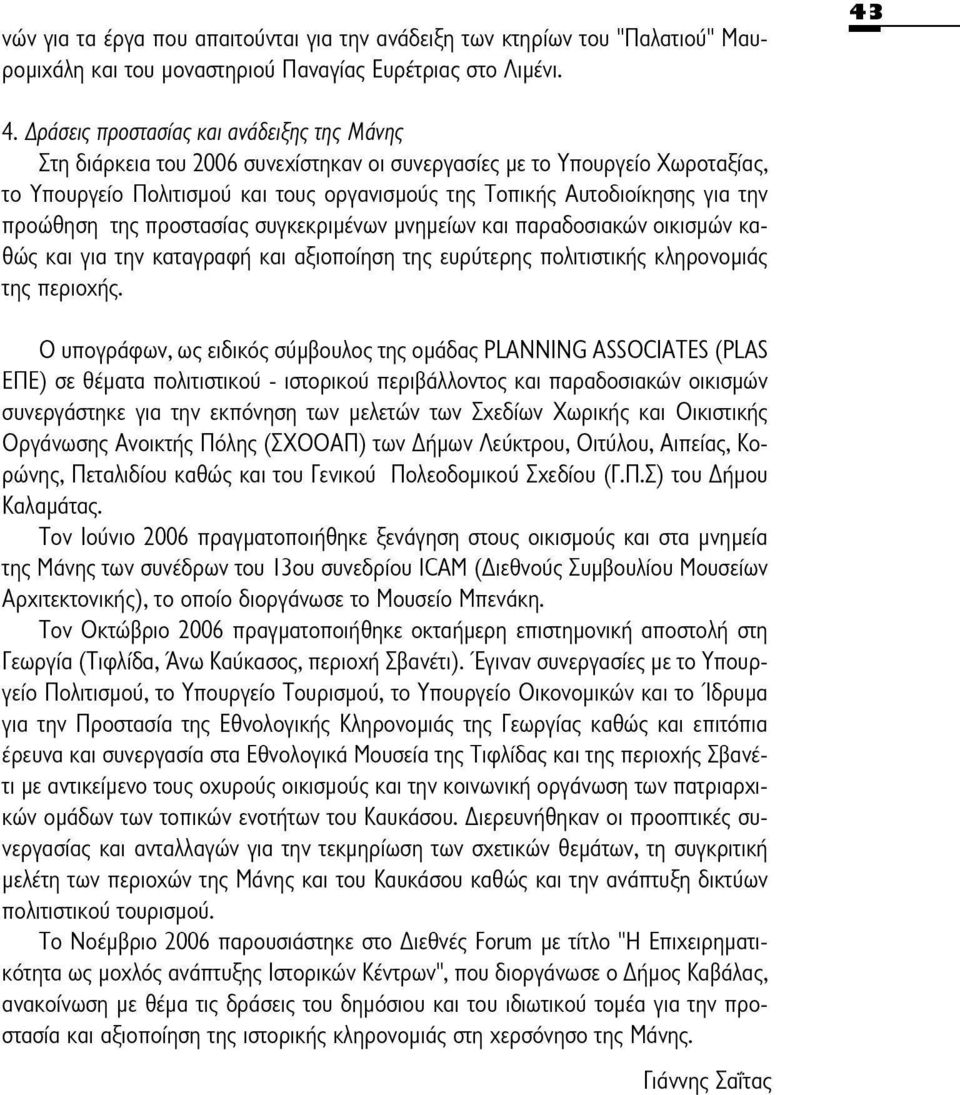 προώθηση της προστασίας συγκεκριμένων μνημείων και παραδοσιακών οικισμών καθώς και για την καταγραφή και αξιοποίηση της ευρύτερης πολιτιστικής κληρονομιάς της περιοχής.