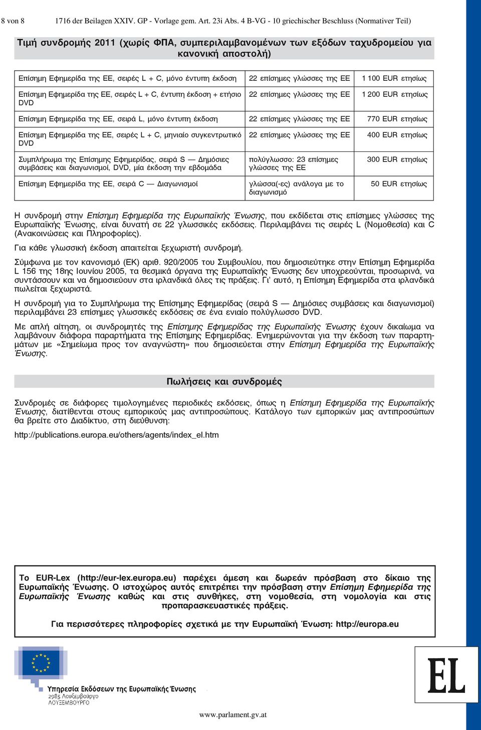 έντυπη έκδοση 22 επίσημες γλώσσες της ΕΕ 1 100 EUR ετησίως Επίσημη Εφημερίδα της ΕΕ, σειρές L + C, έντυπη έκδοση + ετήσιο DVD 22 επίσημες γλώσσες της ΕΕ 1 200 EUR ετησίως Επίσημη Εφημερίδα της ΕΕ,