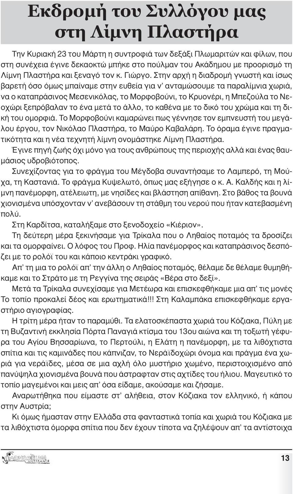 Στην αρχή η διαδροµή γνωστή και ίσως βαρετή όσο όµως µπαίναµε στην ευθεία για ν ανταµώσουµε τα παραλίµνια χωριά, να ο καταπράσινος Μεσενικόλας, το Μορφοβούνι, το Κρυονέρι, η Μπεζούλα το Νεοχώρι