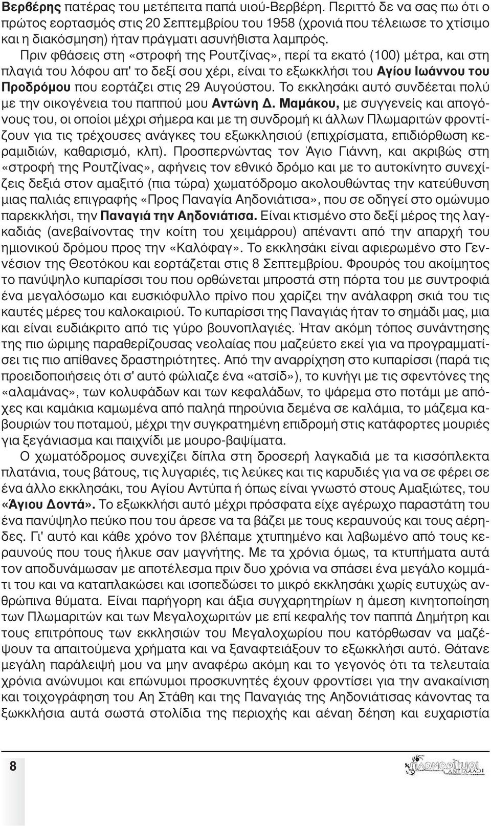 Πριν φθάσεις στη «στροφή της Ρουτζίνας», περί τα εκατό (100) µέτρα, και στη πλαγιά του λόφου απ' το δεξί σου χέρι, είναι το εξωκκλήσι του Αγίου Ιωάννου του Προδρόµου που εορτάζει στις 29 Αυγούστου.