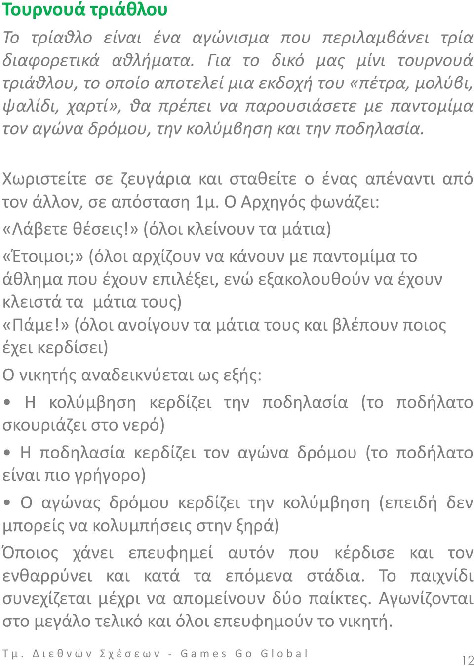 Χωριστείτε σε ζευγάρια και σταθείτε ο ένας απέναντι από τον άλλον, σε απόσταση 1μ. Ο Αρχηγός φωνάζει: «Λάβετε θέσεις!