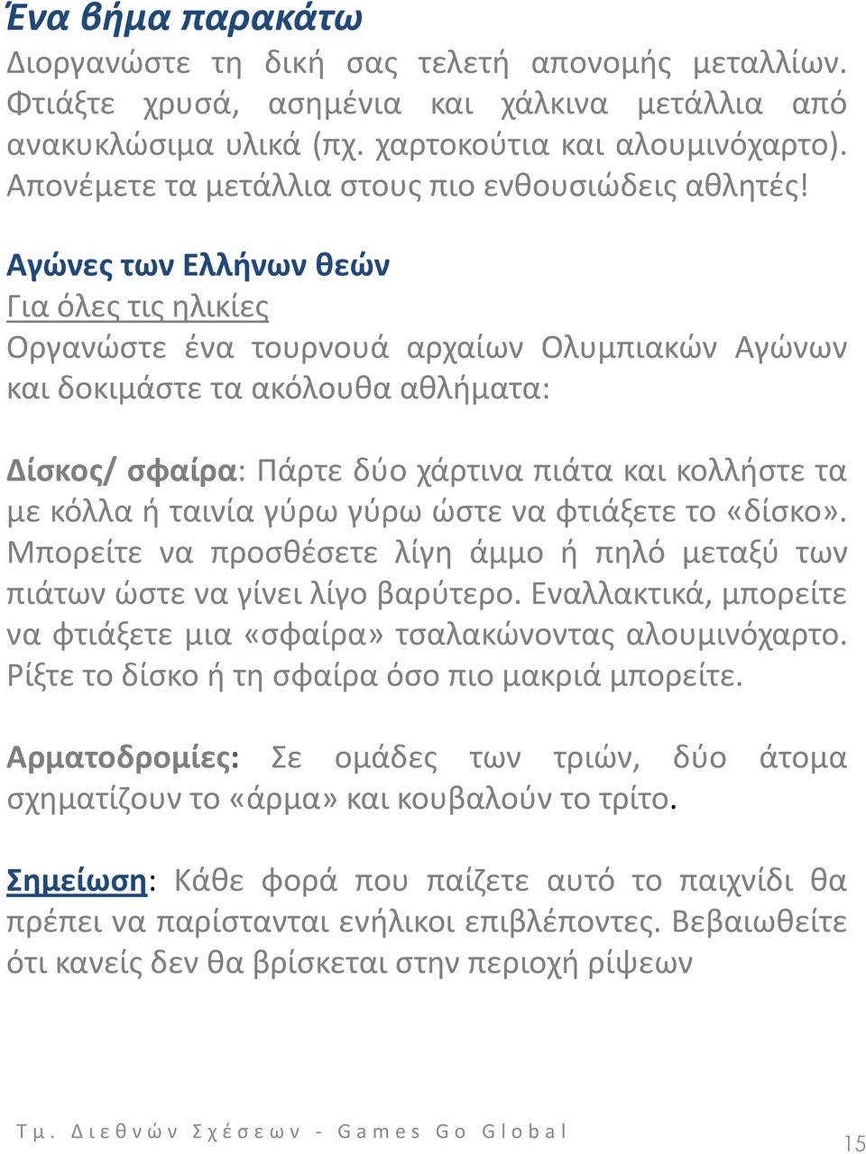 Αγώνες των Ελλήνων θεών Για όλες τις ηλικίες Οργανώστε ένα τουρνουά αρχαίων Ολυμπιακών Αγώνων και δοκιμάστε τα ακόλουθα αθλήματα: Δίσκος/ σφαίρα: Πάρτε δύο χάρτινα πιάτα και κολλήστε τα με κόλλα ή