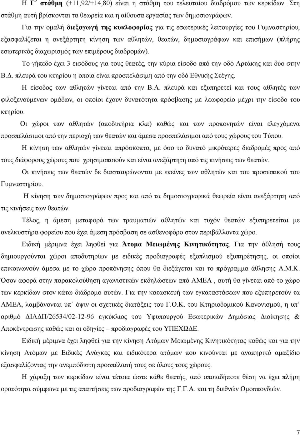 διαχωρισμός των επιμέρους διαδρομών). Το γήπεδο έχει 3 εισόδους για τους θεατές, την κύρια είσοδο από την οδό Αρτάκης και δύο στην Β.Δ.