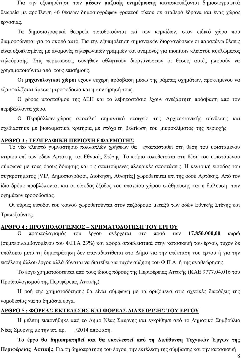 Για την εξυπηρέτηση σημαντικών διοργανώσεων οι παραπάνω θέσεις είναι εξοπλισμένες με αναμονές τηλεφωνικών γραμμών και αναμονές για monitors κλειστού κυκλώματος τηλεόρασης.