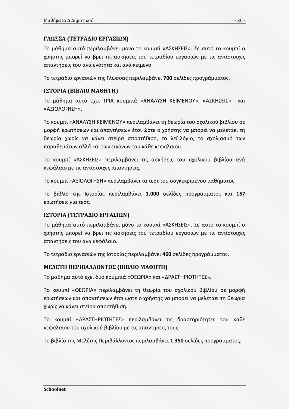 Το τετράδιο εργαςιϊν τθσ Γλϊςςασ περιλαμβάνει 700 ςελίδεσ προγράμματοσ. ΙΣΟΡΙΑ (ΒΙΒΛΙΟ ΜΑΘΗΣΗ) Το μάκθμα αυτό ζχει ΤΚΑ κουμπιά «ΑΝΑΛΥΣΘ ΚΕΙΜΕΝΟΥ», «ΑΣΚΘΣΕΙΣ» «ΑΞΙΟΛΟΓΘΣΘ».