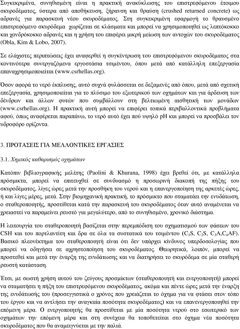 Στη συγκεκριμένη εφαρμογή το θραυσμένο επιστρεφόμενο σκυρόδεμα χωρίζεται σε κλάσματα και μπορεί να χρησιμοποιηθεί ως λεπτόκοκκο και χονδρόκοκκο αδρανές και η χρήση του επιφέρει μικρή μείωση των