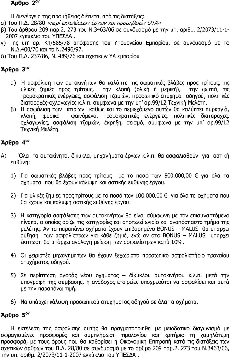 489/76 και σχετικών ΥΑ εμπορίου Άρθρο 3 ον α) Η ασφάλιση των αυτοκινήτων θα καλύπτει τις σωματικές βλάβες προς τρίτους, τις υλικές ζημιές προς τρίτους, την κλοπή (ολική ή μερική), την φωτιά, τις