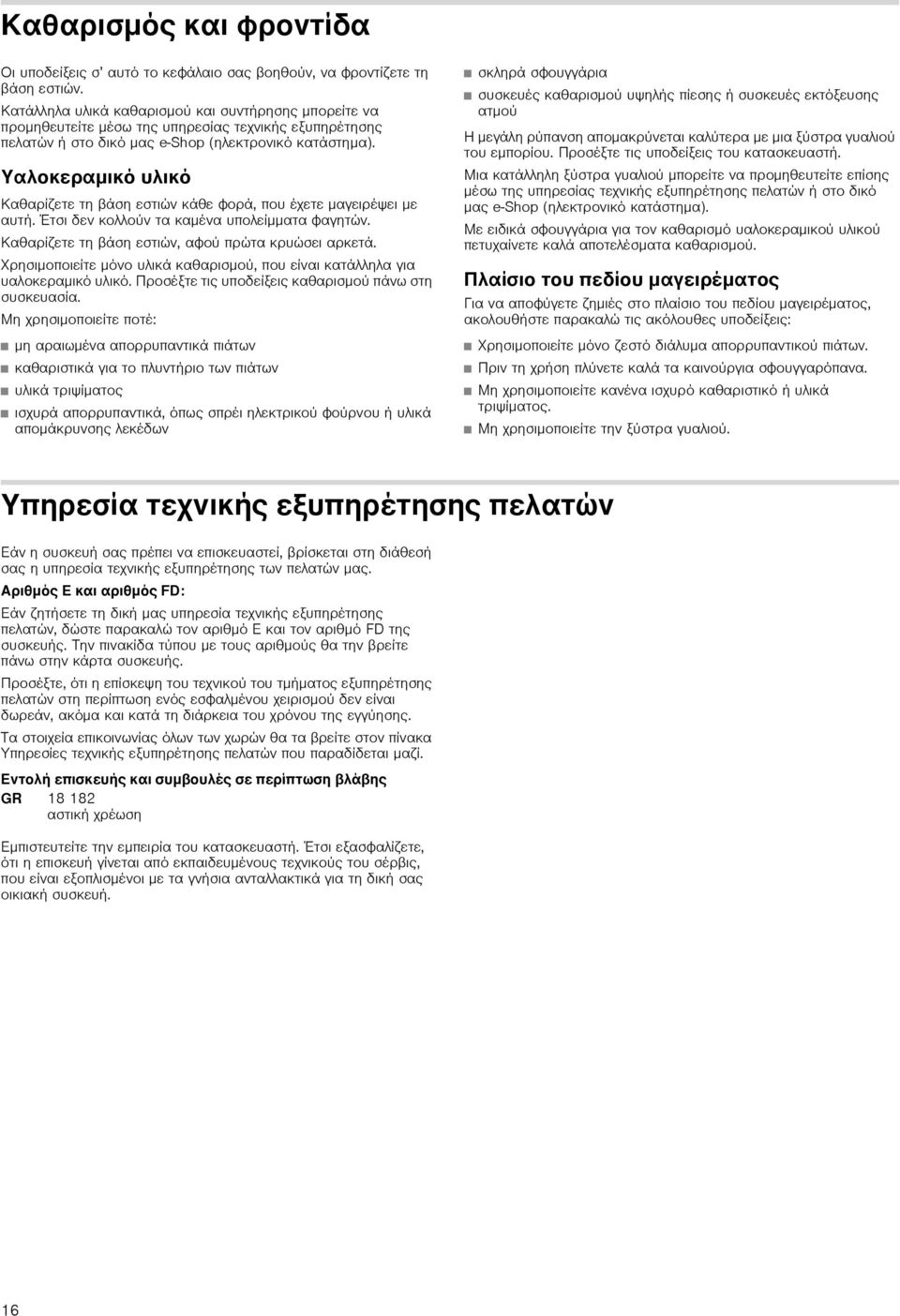 Υαλοκεραμικό υλικό Καθαρίζετε τη βάση εστιών κάθε φορά, που έχετε μαγειρέψει με αυτή. Έτσι δεν κολλούν τα καμένα υπολείμματα φαγητών. Καθαρίζετε τη βάση εστιών, αφού πρώτα κρυώσει αρκετά.