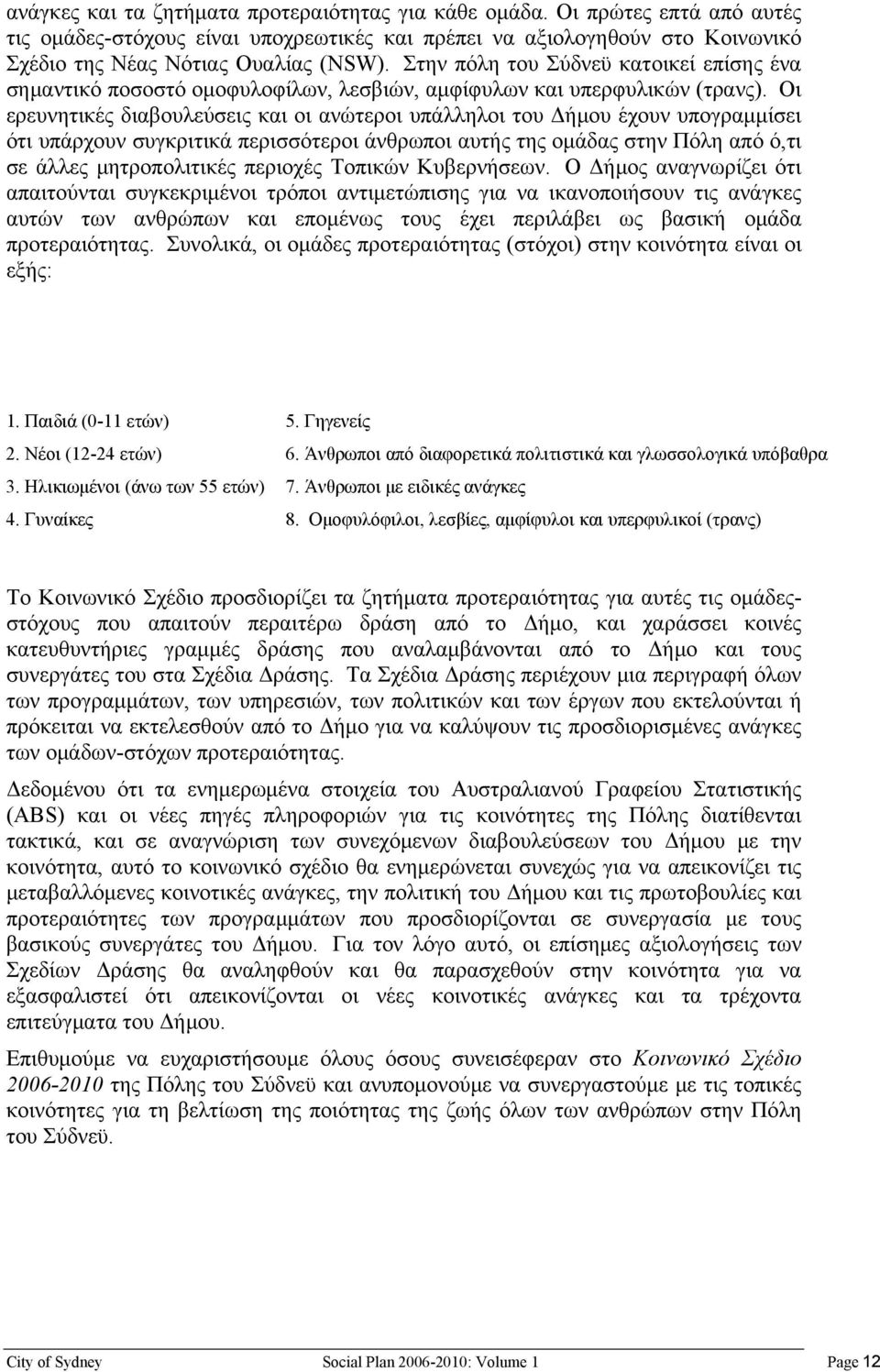 Οι ερευνητικές διαβουλεύσεις και οι ανώτεροι υπάλληλοι του Δήμου έχουν υπογραμμίσει ότι υπάρχουν συγκριτικά περισσότεροι άνθρωποι αυτής της ομάδας στην Πόλη από ό,τι σε άλλες μητροπολιτικές περιοχές