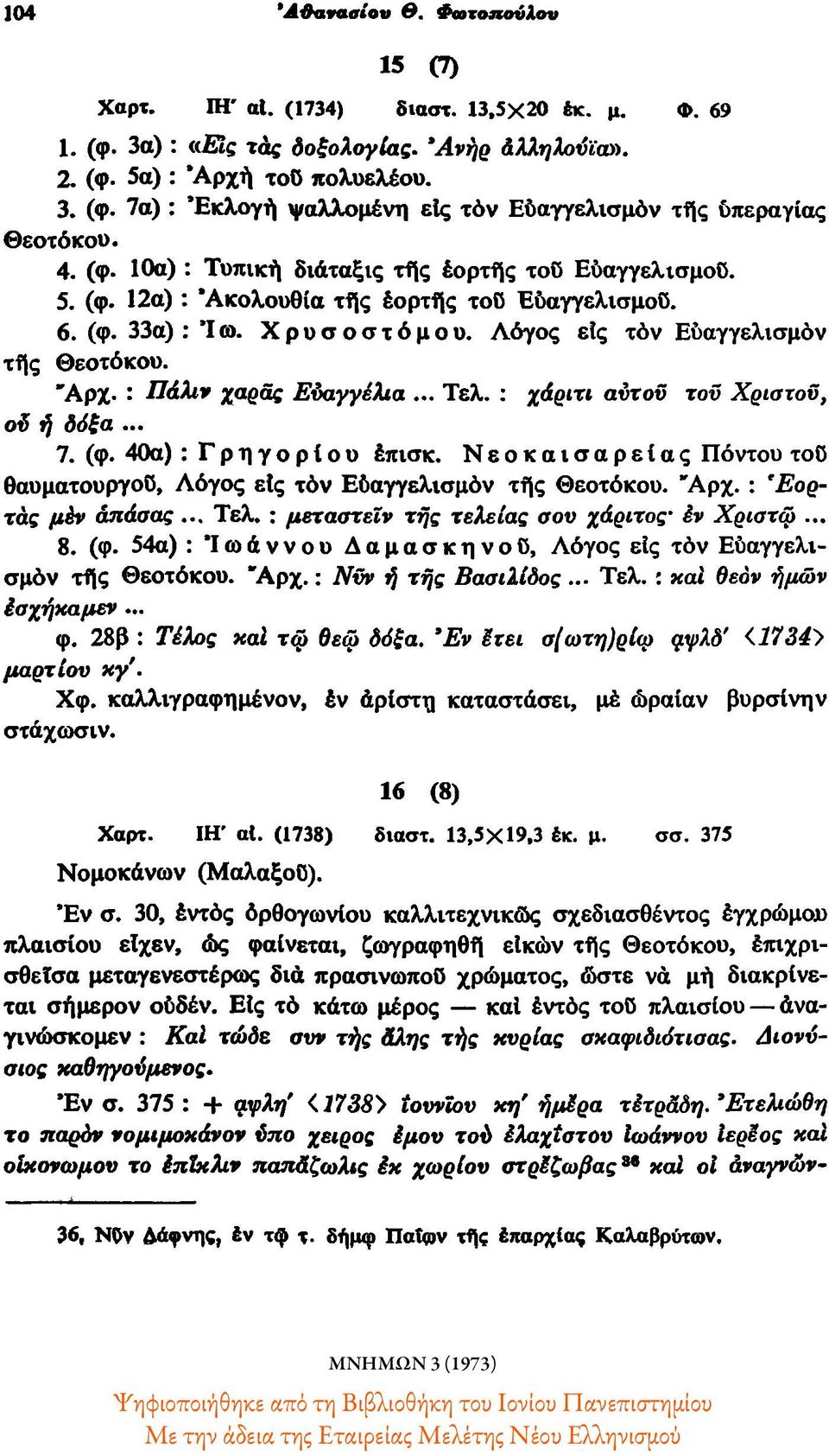 : Πάλιν χαράς Ευαγγέλια... Τελ. : χάριτι αυτού τού Χρίστου, ού ή δόξα... 7. (φ. 40α) : Γρηγορίου έπισκ. Νεοκαισαρείας Πόντου τού θαυματουργού, Λόγος είς τόν Εύαγγελισμόν τής Θεοτόκου. Αρχ.