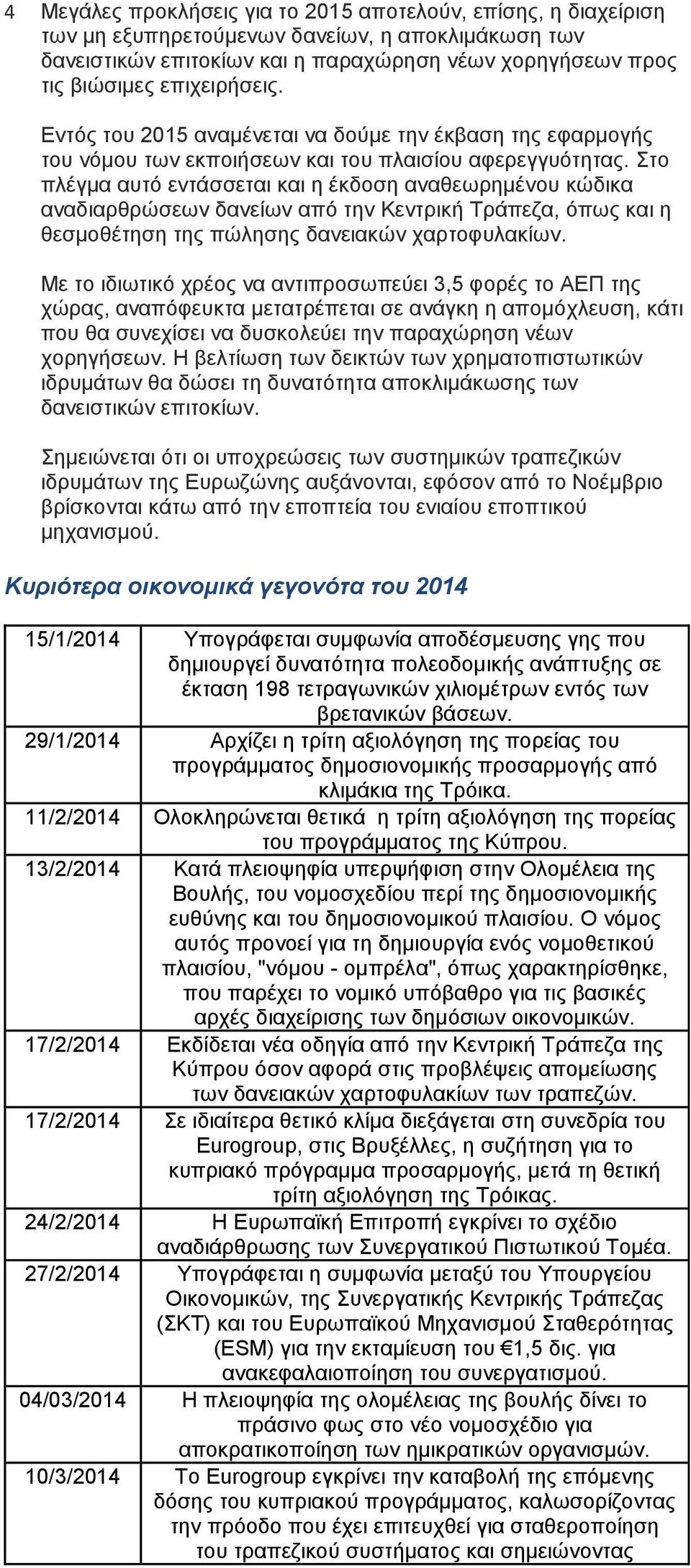 Στο πλέγμα αυτό εντάσσεται και η έκδοση αναθεωρημένου κώδικα αναδιαρθρώσεων δανείων από την Κεντρική Τράπεζα, όπως και η θεσμοθέτηση της πώλησης δανειακών χαρτοφυλακίων.