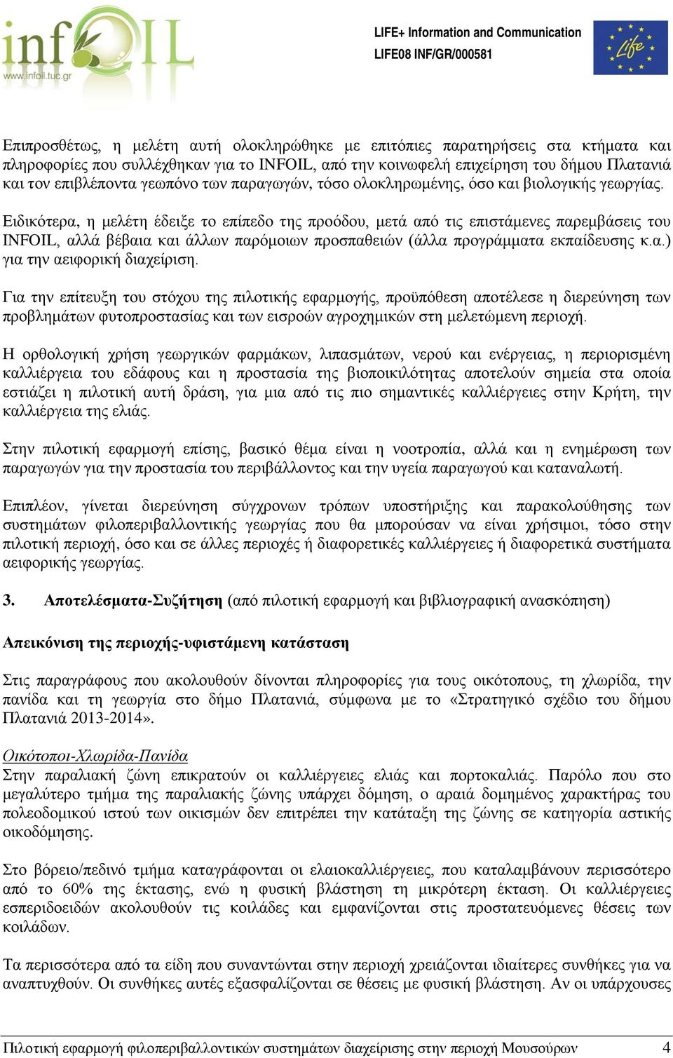 Ειδικότερα, η μελέτη έδειξε το επίπεδο της προόδου, μετά από τις επιστάμενες παρεμβάσεις του INFOIL, αλλά βέβαια και άλλων παρόμοιων προσπαθειών (άλλα προγράμματα εκπαίδευσης κ.α.) για την αειφορική διαχείριση.