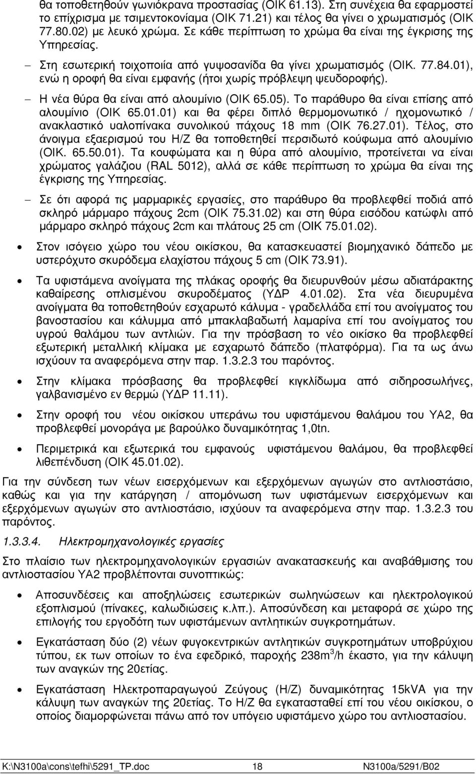 01), ενώ η οροφή θα είναι εµφανής (ήτοι χωρίς πρόβλεψη ψευδοροφής). Η νέα θύρα θα είναι από αλουµίνιο (ΟΙΚ 65.05). Το παράθυρο θα είναι επίσης από αλουµίνιο (ΟΙΚ 65.01.01) και θα φέρει διπλό θερµοµονωτικό / ηχοµονωτικό / ανακλαστικό υαλοπίνακα συνολικού πάχους 18 mm (ΟΙΚ 76.