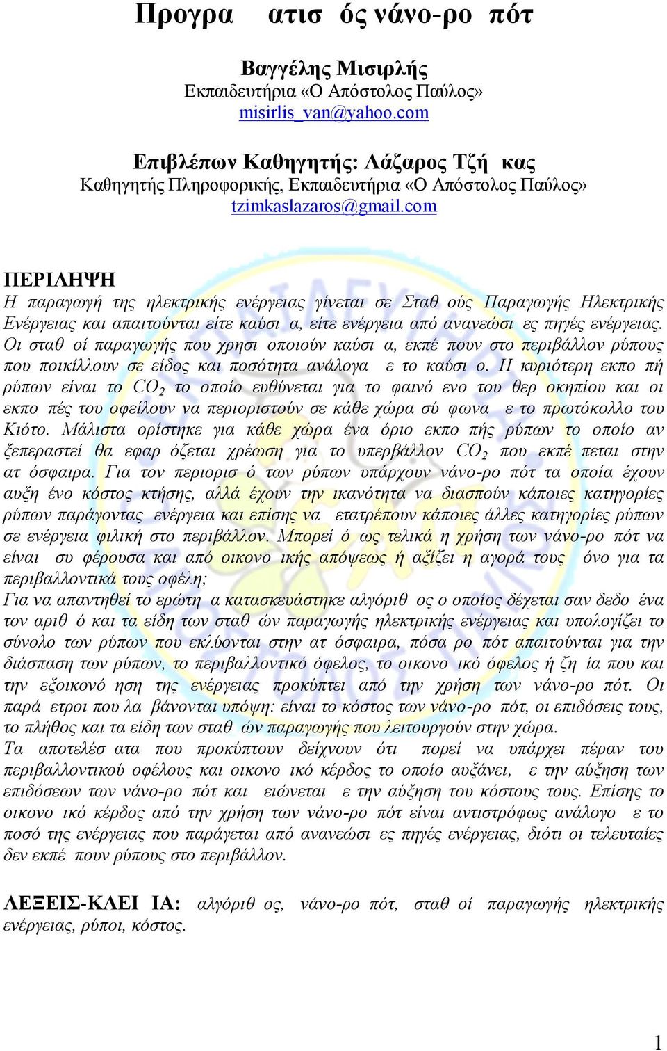 com ΠΕΡΙΛΗΨΗ Η παραγωγή της ηλεκτρικής ενέργειας γίνεται σε Σταθμούς Παραγωγής Ηλεκτρικής Ενέργειας και απαιτούνται είτε καύσιμα, είτε ενέργεια από ανανεώσιμες πηγές ενέργειας.