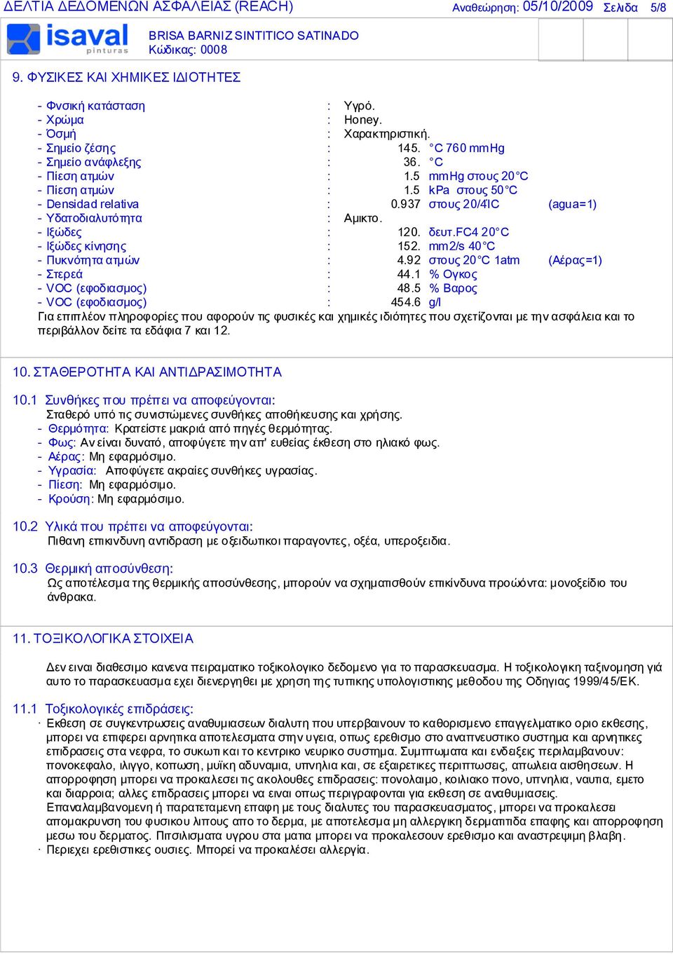 - Ιξώδες : 120. δευτ.fc4 20 C - Ιξώδες κίνησης : 152. mm2/s 40 C - Πυκνότητα ατμών : 4.92 στους 20 C 1atm (Αέρας=1) - Στερεά : 44.1 % Ογκος - VOC (εφοδιασμος) : 48.5 % Βαρος - VOC (εφοδιασμος) : 454.