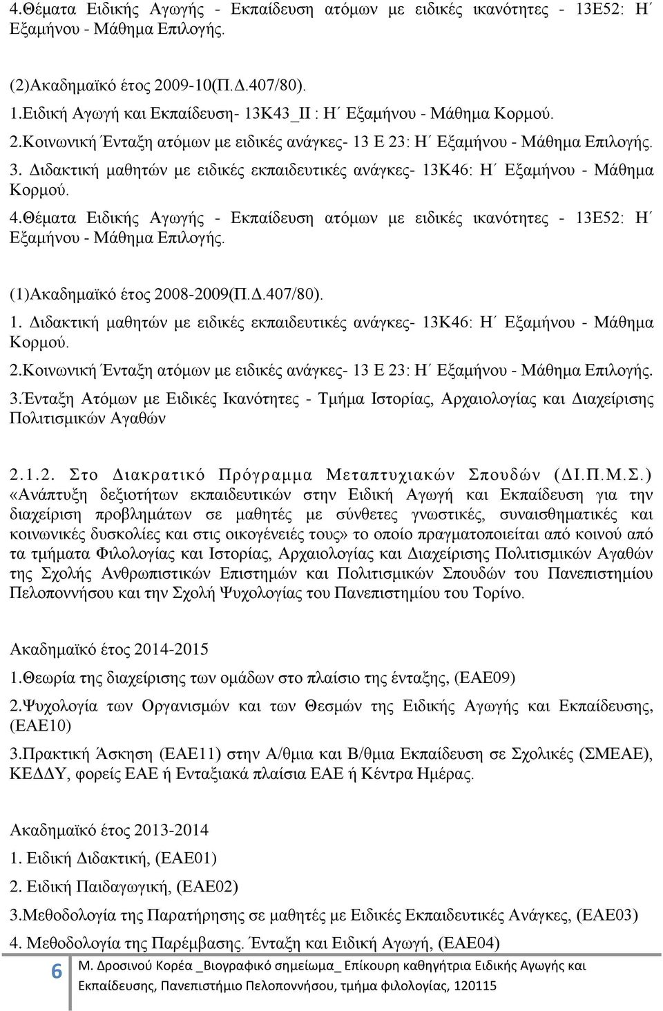 Θέματα Ειδικής Αγωγής - Εκπαίδευση ατόμων με ειδικές ικανότητες - 13Ε52: Η Εξαμήνου - Μάθημα Επιλογής. (1)Ακαδημαϊκό έτος 2008-2009(Π.Δ.407/80). 1. Διδακτική μαθητών με ειδικές εκπαιδευτικές ανάγκες- 13Κ46: Η Εξαμήνου - Μάθημα Κορμού.