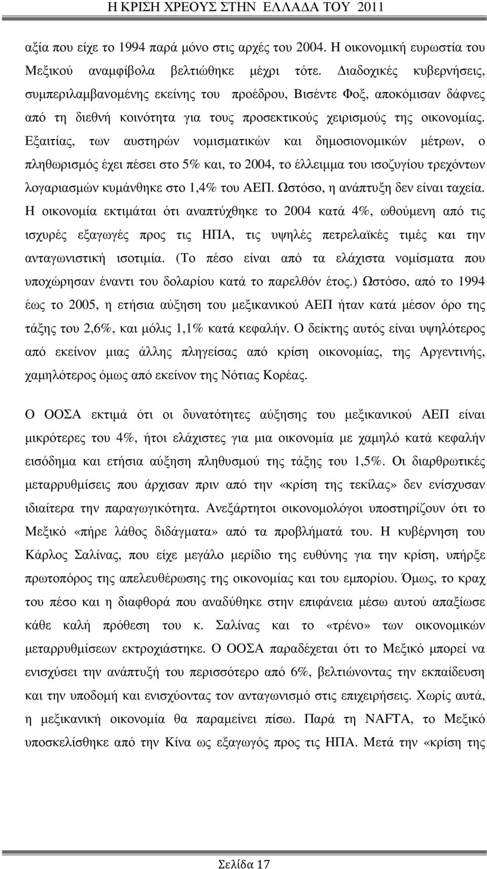 Εξαιτίας, των αυστηρών νοµισµατικών και δηµοσιονοµικών µέτρων, ο πληθωρισµός έχει πέσει στο 5% και, το 2004, το έλλειµµα του ισοζυγίου τρεχόντων λογαριασµών κυµάνθηκε στο 1,4% του AEΠ.