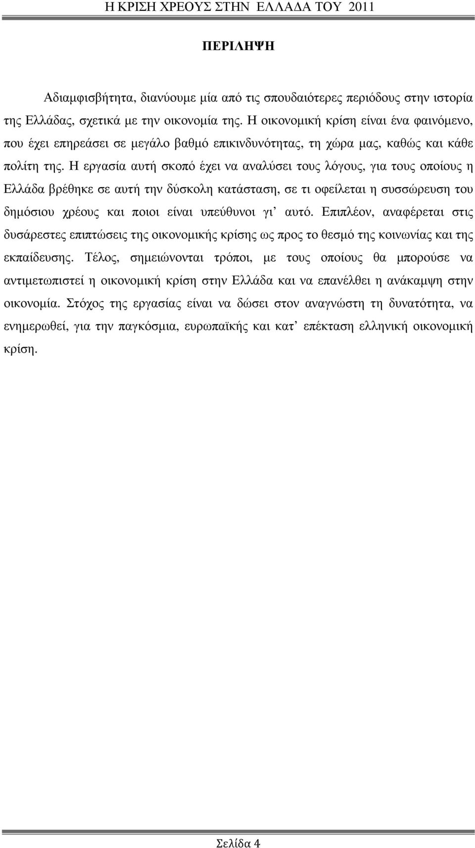 Η εργασία αυτή σκοπό έχει να αναλύσει τους λόγους, για τους οποίους η Ελλάδα βρέθηκε σε αυτή την δύσκολη κατάσταση, σε τι οφείλεται η συσσώρευση του δηµόσιου χρέους και ποιοι είναι υπεύθυνοι γι αυτό.